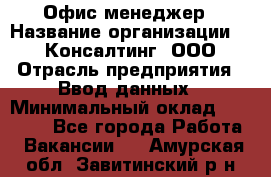 Офис-менеджер › Название организации ­ IT Консалтинг, ООО › Отрасль предприятия ­ Ввод данных › Минимальный оклад ­ 15 000 - Все города Работа » Вакансии   . Амурская обл.,Завитинский р-н